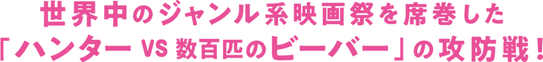 世界中のジャンル系映画祭を席巻した「ハンターVS数百匹のビーバー」の攻防戦！
